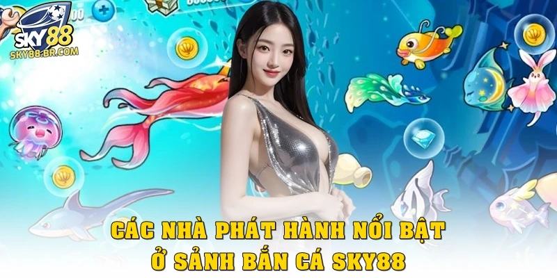 Các nhà phát hành nổi bật ở sảnh bắn cá Sky88